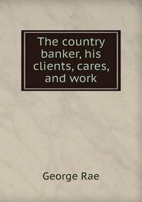 The country banker, his clients, cares, and work