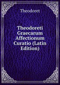 Theodoreti Graecarum Affectionum Curatio (Latin Edition)