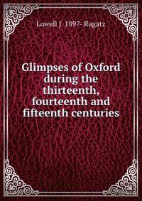 Glimpses of Oxford during the thirteenth, fourteenth and fifteenth centuries