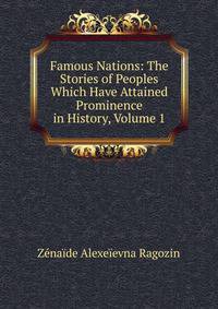 Famous Nations: The Stories of Peoples Which Have Attained Prominence in History, Volume 1