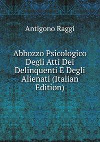 Abbozzo Psicologico Degli Atti Dei Delinquenti E Degli Alienati (Italian Edition)