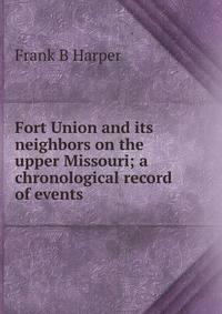 Fort Union and its neighbors on the upper Missouri; a chronological record of events
