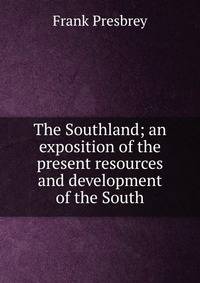 The Southland; an exposition of the present resources and development of the South