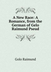 A New Race: A Romance, from the German of Gelo Raimund Pseud.