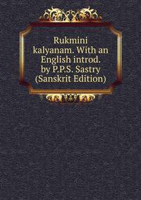 Rukmini kalyanam. With an English introd. by P.P.S. Sastry (Sanskrit Edition)