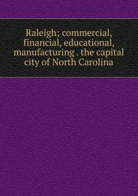 Raleigh; commercial, financial, educational, manufacturing . the capital city of North Carolina