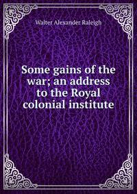 Some gains of the war; an address to the Royal colonial institute