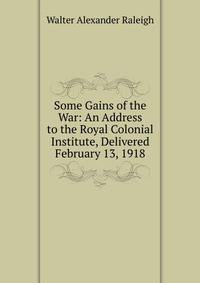 Some Gains of the War: An Address to the Royal Colonial Institute, Delivered February 13, 1918