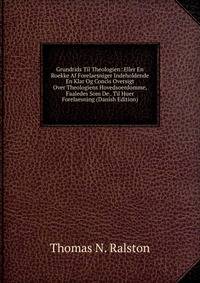Grundrids Til Theologien: Eller En Roekke Af Forelaesniger Indeholdende En Klar Og Concis Oversigt Over Theologiens Hovedsoerdomme, Faaledes Som De . Til Huer Forelaesning (Danish Edition)