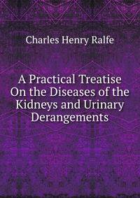A Practical Treatise On the Diseases of the Kidneys and Urinary Derangements