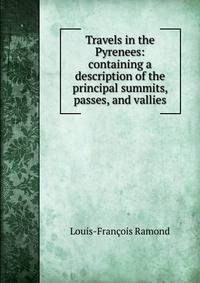 Travels in the Pyrenees: containing a description of the principal summits, passes, and vallies