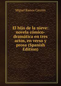 El hijo de la nieve: novela comico-dramatica en tres actos, en verso y prosa (Spanish Edition)