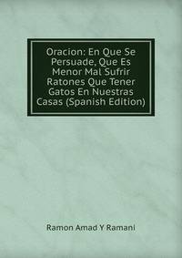 Oracion: En Que Se Persuade, Que Es Menor Mal Sufrir Ratones Que Tener Gatos En Nuestras Casas (Spanish Edition)