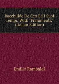 Bacchilide De Ceo Ed I Suoi Tempi: With "Frammenti." (Italian Edition)
