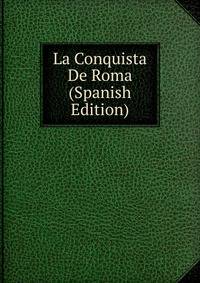 La Conquista De Roma (Spanish Edition)