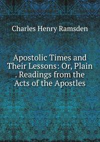 Apostolic Times and Their Lessons: Or, Plain . Readings from the Acts of the Apostles