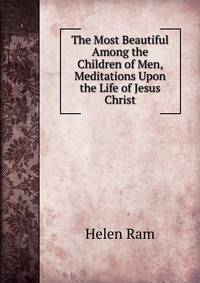 The Most Beautiful Among the Children of Men, Meditations Upon the Life of Jesus Christ