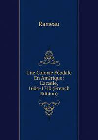 Une Colonie F?odale En Am?rique: L'acadie, 1604-1710 (French Edition)