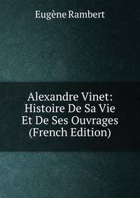 Alexandre Vinet: Histoire De Sa Vie Et De Ses Ouvrages (French Edition)
