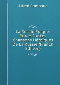 La Russie Epique: Etude Sur Les Chansons Heroiques De La Russie (French Edition)