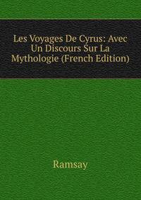 Les Voyages De Cyrus: Avec Un Discours Sur La Mythologie (French Edition)