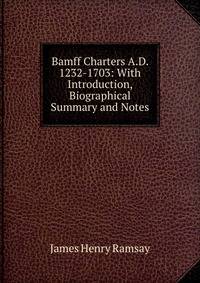 Bamff Charters A.D. 1232-1703: With Introduction, Biographical Summary and Notes