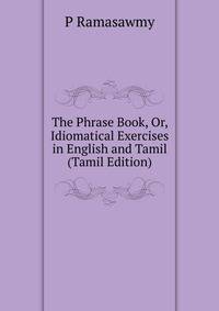 The Phrase Book, Or, Idiomatical Exercises in English and Tamil (Tamil Edition)