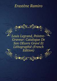 Louis Legrand, Peintre-Graveur: Catalogue De Son OEuvre Grave Et Lithographie (French Edition)
