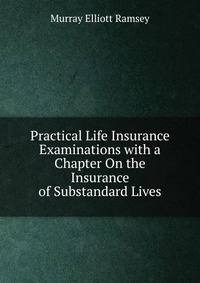 Practical Life Insurance Examinations with a Chapter On the Insurance of Substandard Lives