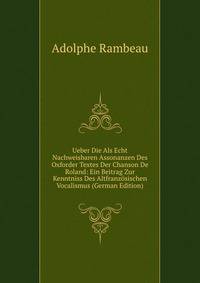 Ueber Die Als Echt Nachweisbaren Assonanzen Des Oxforder Textes Der Chanson De Roland: Ein Beitrag Zur Kenntniss Des Altfranzosischen Vocalismus (German Edition)