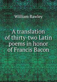 A translation of thirty-two Latin poems in honor of Francis Bacon