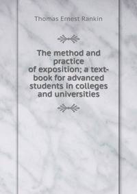 The method and practice of exposition; a text-book for advanced students in colleges and universities