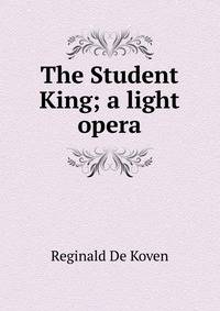 The Student King; a light opera