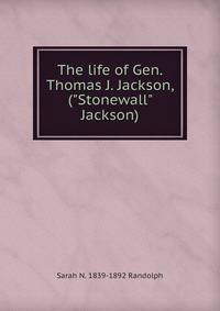 The life of Gen. Thomas J. Jackson, ("Stonewall" Jackson)