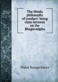 The Hindu philosophy of conduct: being class-lectures on the Bhagavadgita
