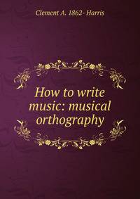 How to write music: musical orthography