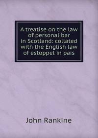A treatise on the law of personal bar in Scotland: collated with the English law of estoppel in pais