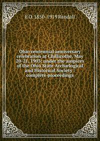 Ohio centennial anniversary celebration at Chillicothe, May 20-21, 1903: under the auspices of the Ohio State Arch?logical and Historical Society : complete proceedings