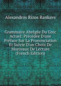 Grammaire Abr?g?e Du Grec Actuel: Pr?c?d?e D'une Pr?face Sur La Prononciation Et Suivie D'un Choix De Morceaux De Lecture (French Edition)