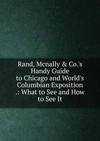 Rand, Mcnally &amp; Co.'s Handy Guide to Chicago and World's Columbian Exposition .: What to See and How to See It