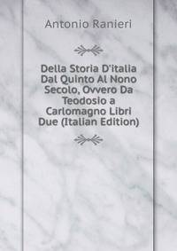 Della Storia D'italia Dal Quinto Al Nono Secolo, Ovvero Da Teodosio a Carlomagno Libri Due (Italian Edition)