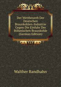 Der Wettbewerb Der Deutschen Braunkohlen-Industrie Gegen Die Einfuhr Der Bohmischen Braunkohle (German Edition)