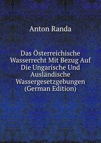 Das Osterreichische Wasserrecht Mit Bezug Auf Die Ungarische Und Auslandische Wassergesetzgebungen (German Edition)