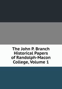 The John P. Branch Historical Papers of Randolph-Macon College, Volume 1