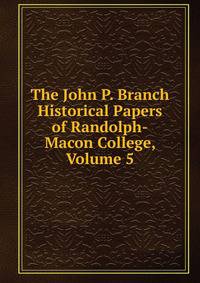 The John P. Branch Historical Papers of Randolph-Macon College, Volume 5