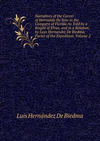 Narratives of the Career of Hernando De Soto in the Conquest of Florida As Told by a Knight of Elvas, and in a Relation by Luys Hernandez De Biedma, Factor of the Expedition, Volume 2