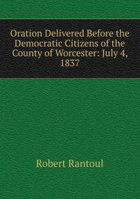 Oration Delivered Before the Democratic Citizens of the County of Worcester: July 4, 1837