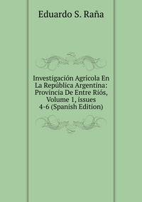 Investigaci?n Agr?cola En La Rep?blica Argentina: Provincia De Entre Ri?s, Volume 1, issues 4-6 (Spanish Edition)
