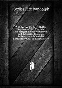 A History of the Seventh Day Baptists in West Virginia: Including the Woodbridgetown and Salemville Churches in Pennsylvania and the Shrewsbury Church in New Jersey
