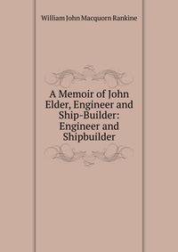 A Memoir of John Elder, Engineer and Ship-Builder: Engineer and Shipbuilder